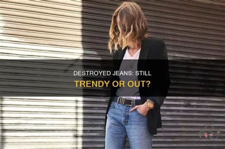 Are destroyed jeans still in style?