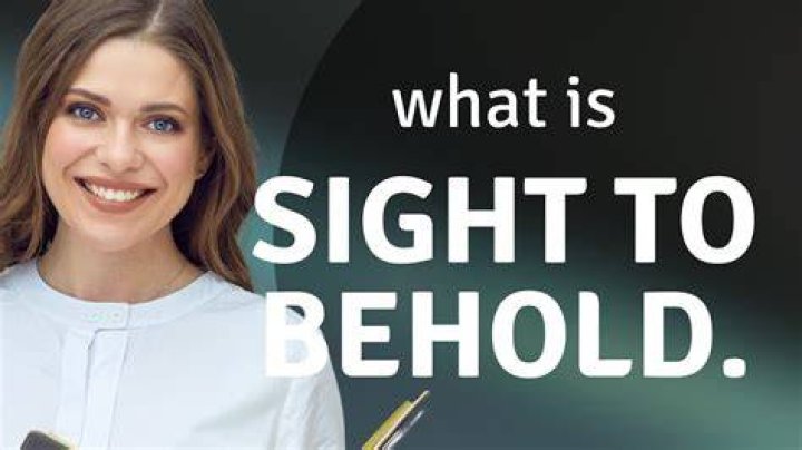 Are sight to behold?