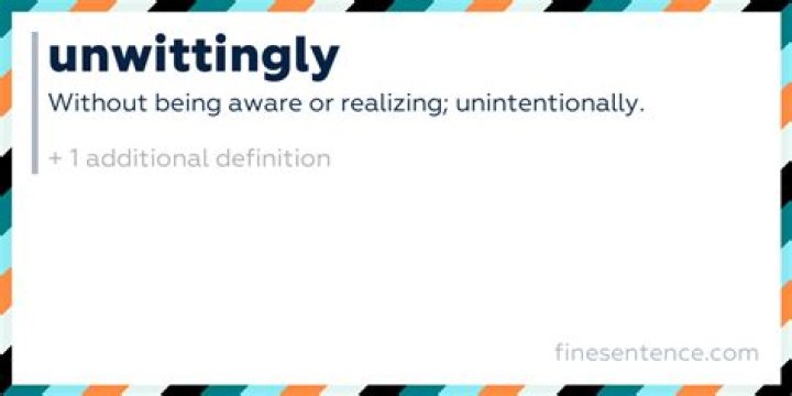 Is the definition of unwittingly?