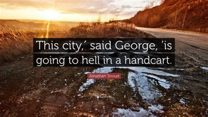 Who said going to hell in a handcart?