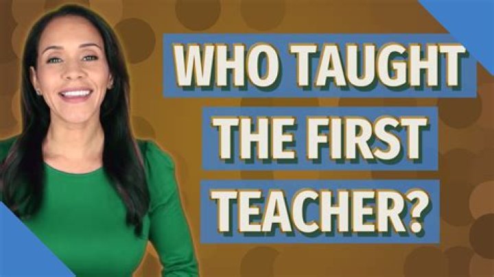 Who taught the first teacher in the world?